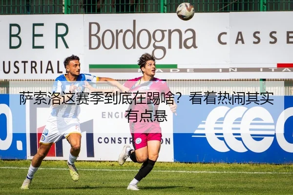 萨索洛这赛季到底在踢啥？看着热闹其实有点悬