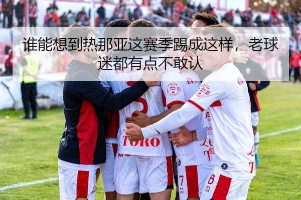 谁能想到热那亚这赛季踢成这样，老球迷都有点不敢认