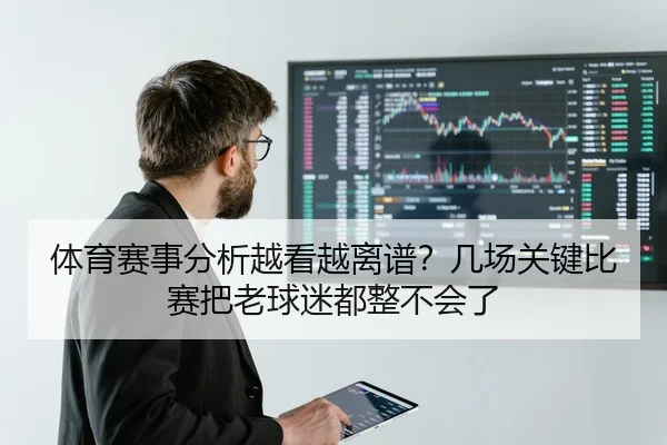 体育赛事分析越看越离谱？几场关键比赛把老球迷都整不会了