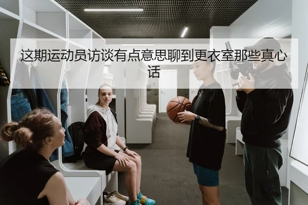 这期运动员访谈有点意思聊到更衣室那些真心话