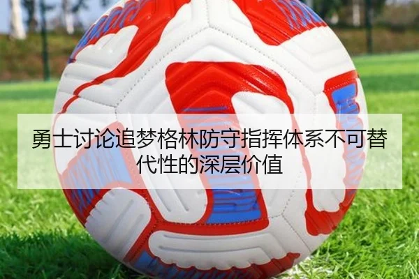 勇士讨论追梦格林防守指挥体系不可替代性的深层价值