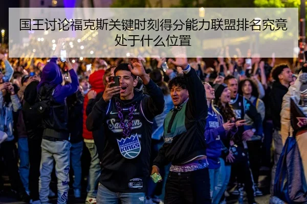 国王讨论福克斯关键时刻得分能力联盟排名究竟处于什么位置