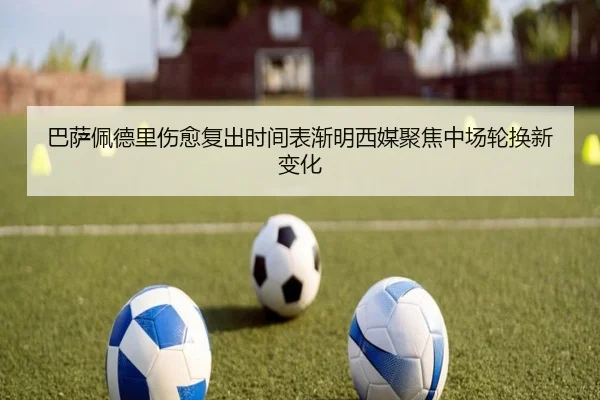 巴萨佩德里伤愈复出时间表渐明西媒聚焦中场轮换新变化