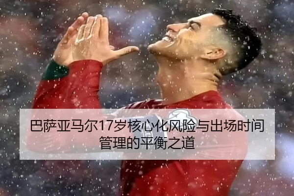 巴萨亚马尔17岁核心化风险与出场时间管理的平衡之道