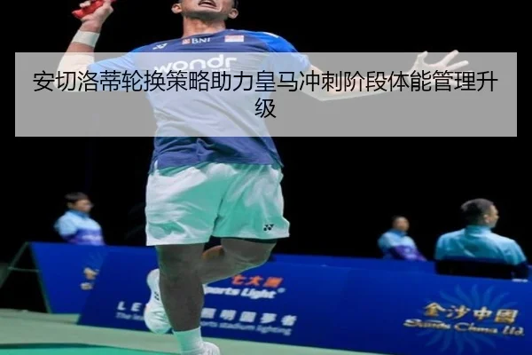 安切洛蒂轮换策略助力皇马冲刺阶段体能管理升级