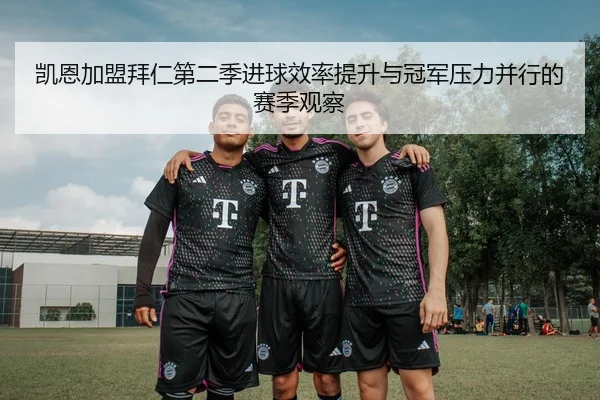 凯恩加盟拜仁第二季进球效率提升与冠军压力并行的赛季观察