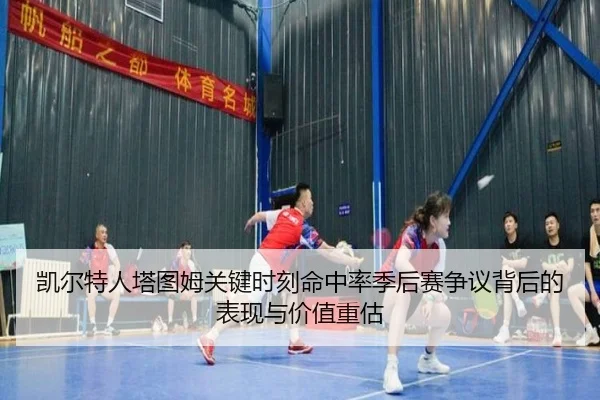 凯尔特人塔图姆关键时刻命中率季后赛争议背后的表现与价值重估