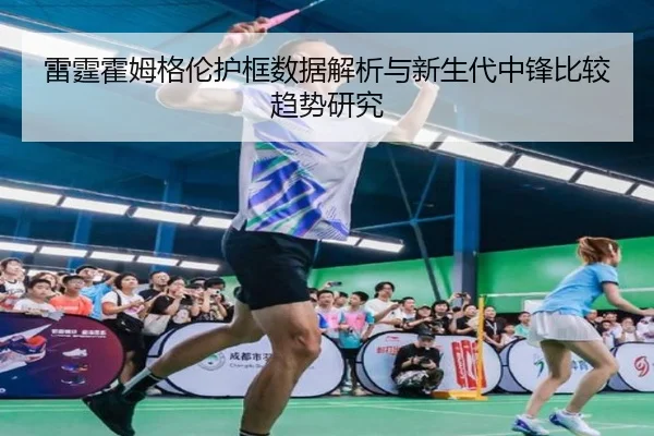雷霆霍姆格伦护框数据解析与新生代中锋比较趋势研究