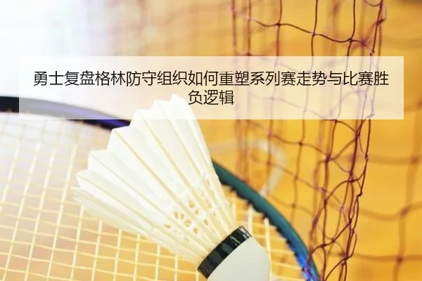 勇士复盘格林防守组织如何重塑系列赛走势与比赛胜负逻辑