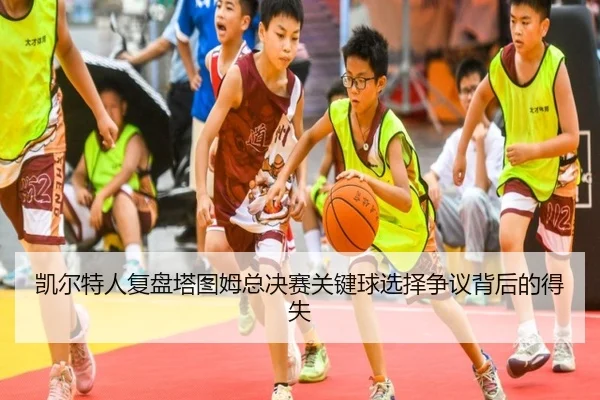 凯尔特人复盘塔图姆总决赛关键球选择争议背后的得失