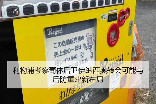 利物浦考察葡体后卫伊纳西奥转会可能与后防重建新布局