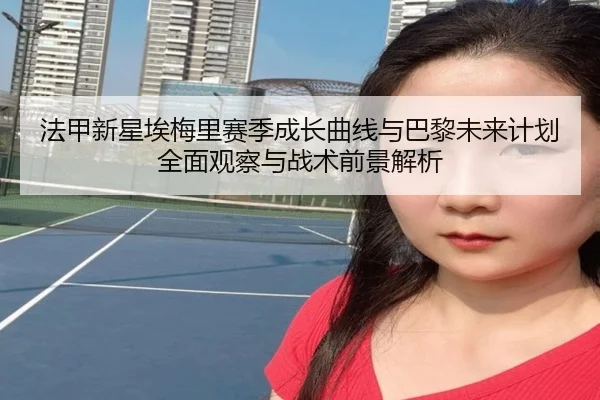 法甲新星埃梅里赛季成长曲线与巴黎未来计划全面观察与战术前景解析