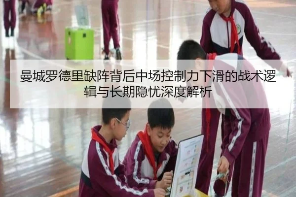 曼城罗德里缺阵背后中场控制力下滑的战术逻辑与长期隐忧深度解析