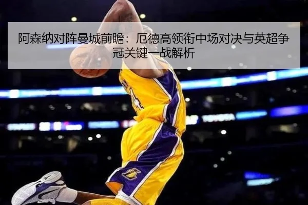 阿森纳对阵曼城前瞻：厄德高领衔中场对决与英超争冠关键一战解析