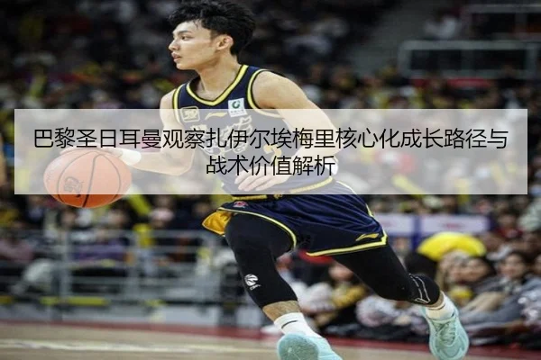 巴黎圣日耳曼观察扎伊尔埃梅里核心化成长路径与战术价值解析