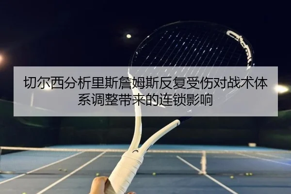 切尔西分析里斯詹姆斯反复受伤对战术体系调整带来的连锁影响